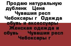 Продаю натуральную дубленк › Цена ­ 6 500 - Чувашия респ., Чебоксары г. Одежда, обувь и аксессуары » Женская одежда и обувь   . Чувашия респ.,Чебоксары г.